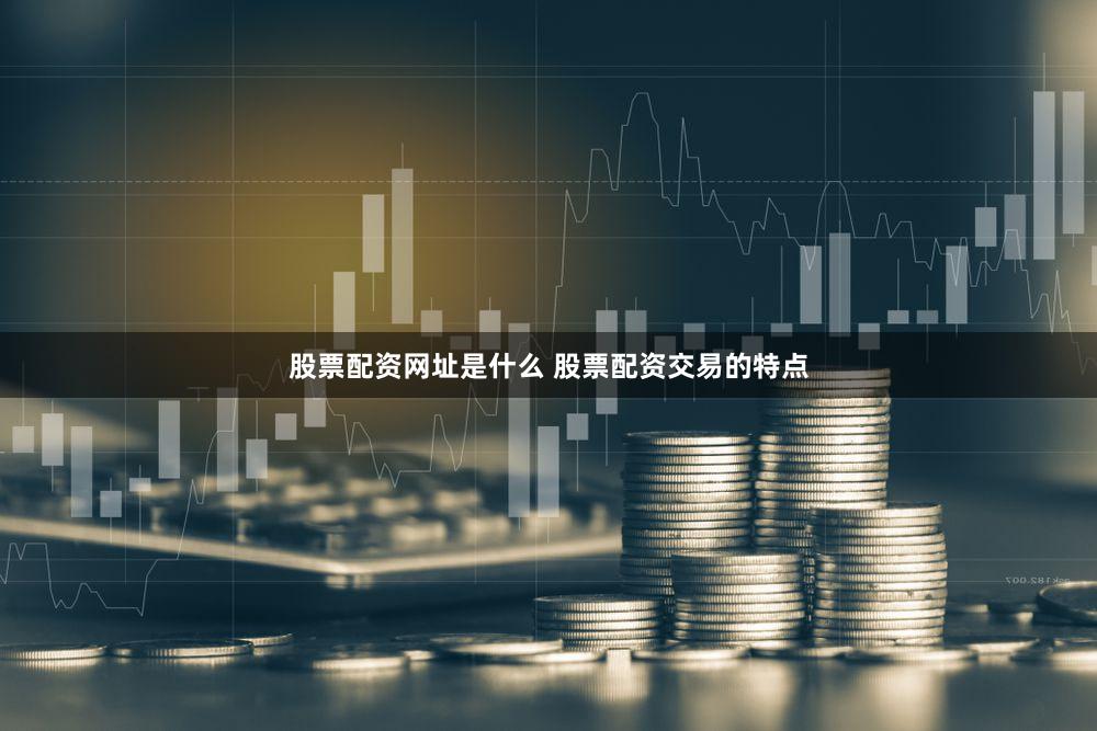 股票配资网址是什么 股票配资交易的特点