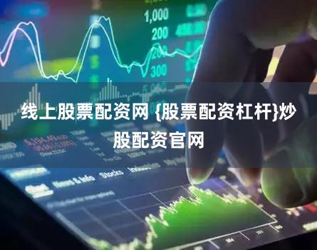 线上股票配资网 {股票配资杠杆}炒股配资官网