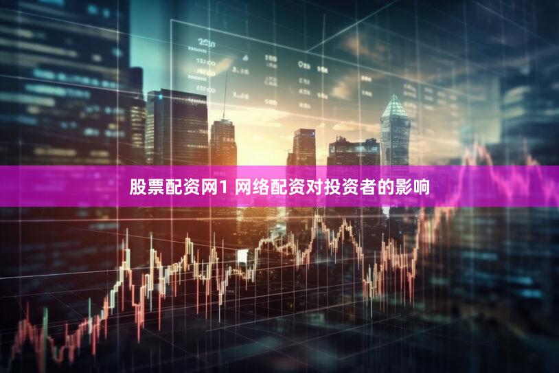 股票配资网1 网络配资对投资者的影响