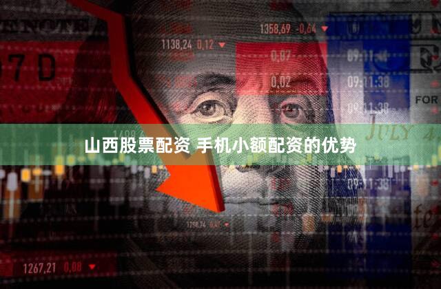 山西股票配资 手机小额配资的优势