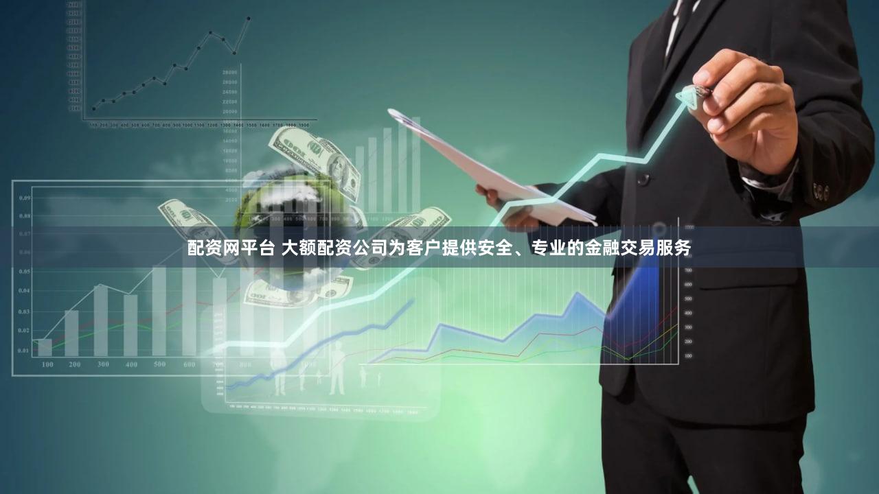 配资网平台 大额配资公司为客户提供安全、专业的金融交易服务