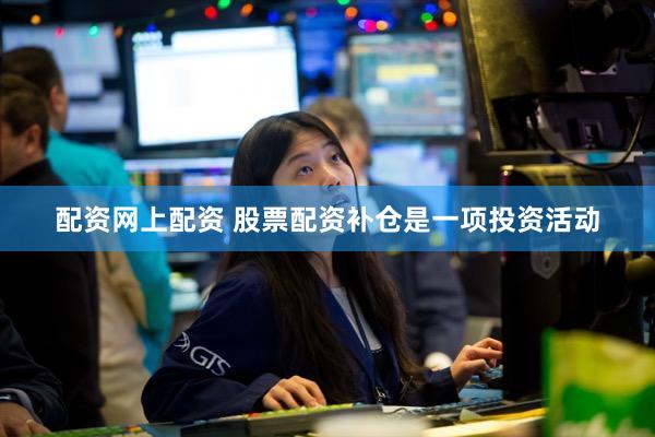 配资网上配资 股票配资补仓是一项投资活动