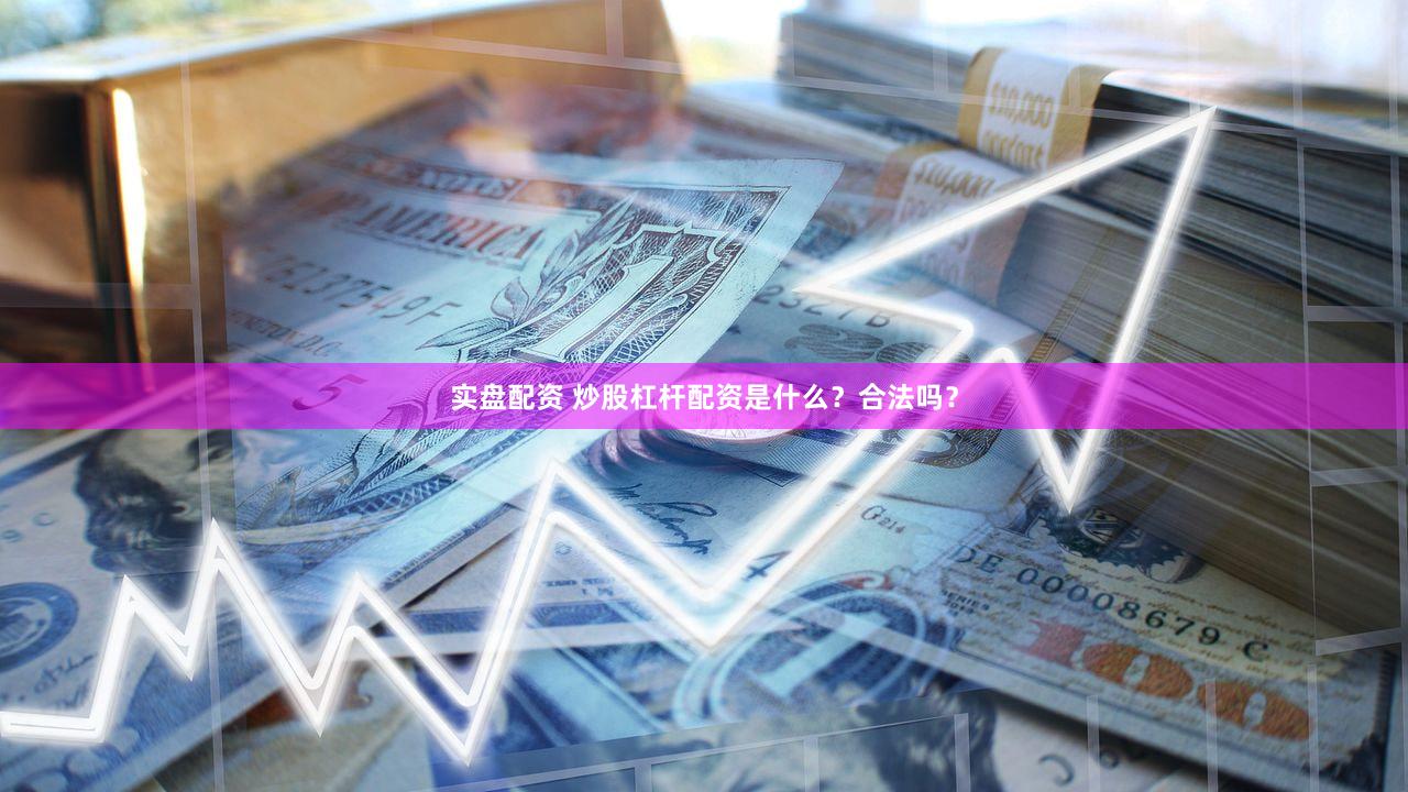 实盘配资 炒股杠杆配资是什么？合法吗？