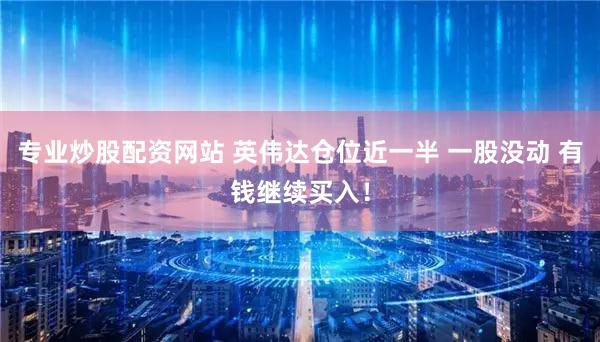 专业炒股配资网站 英伟达仓位近一半 一股没动 有钱继续买入！
