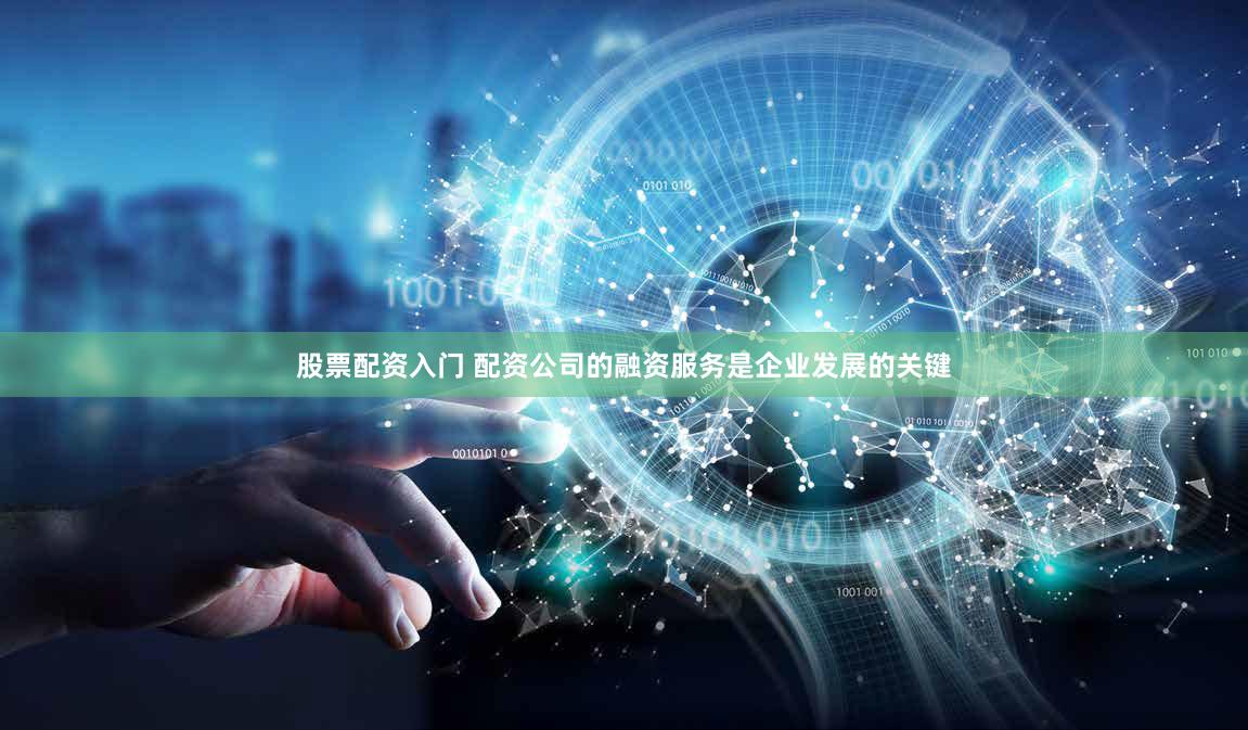 股票配资入门 配资公司的融资服务是企业发展的关键