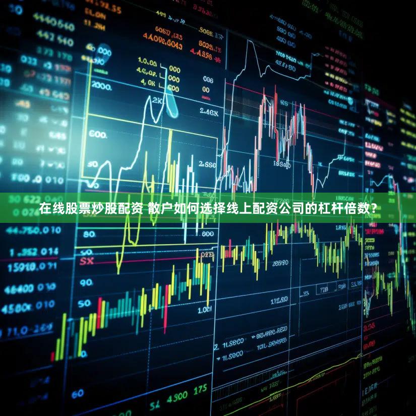 在线股票炒股配资 散户如何选择线上配资公司的杠杆倍数？