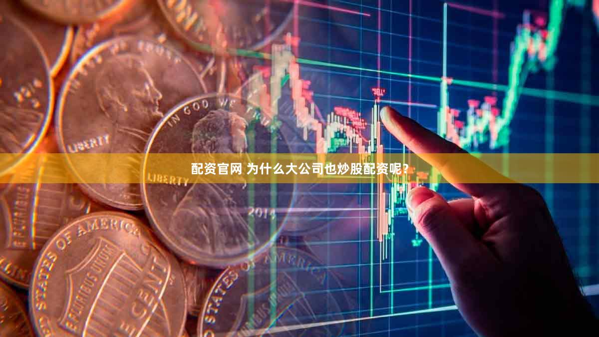 配资官网 为什么大公司也炒股配资呢？