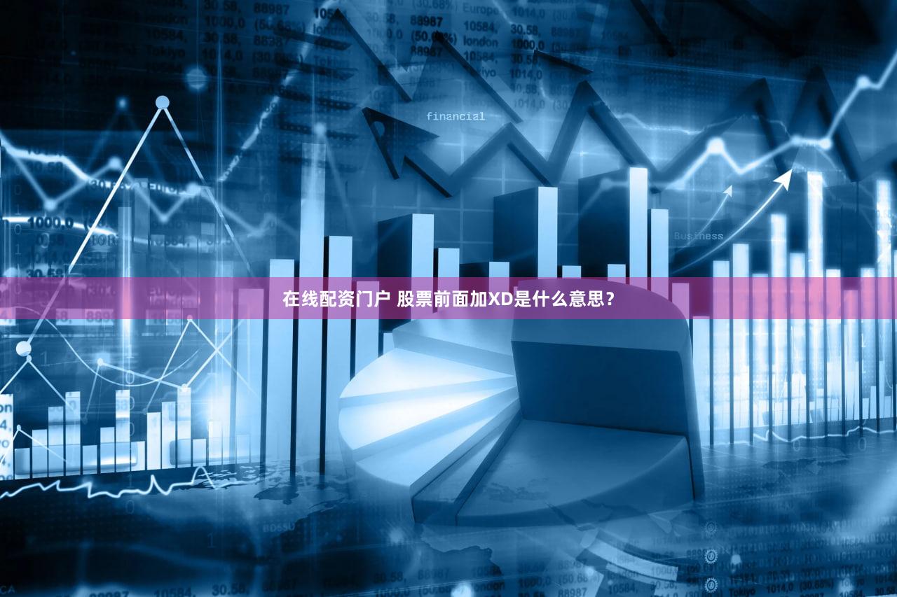 在线配资门户 股票前面加XD是什么意思？