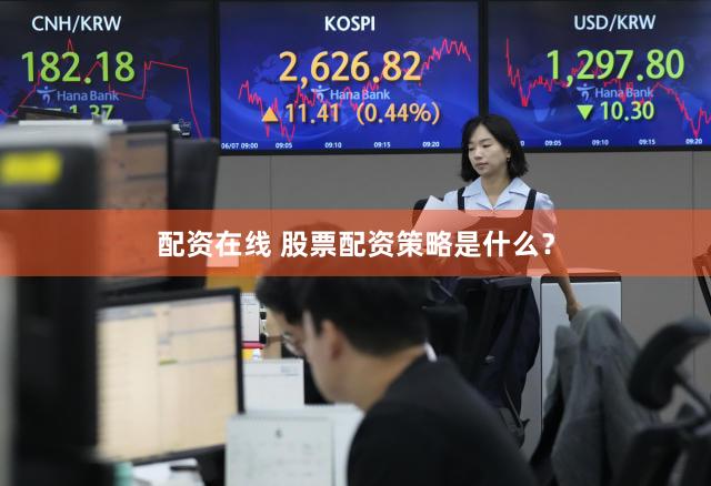 配资在线 股票配资策略是什么？