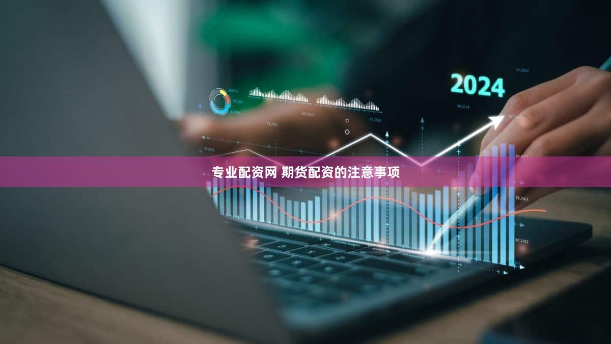 专业配资网 期货配资的注意事项