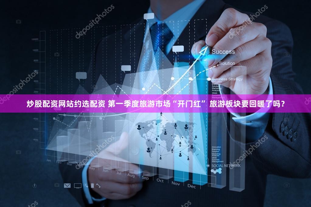 炒股配资网站约选配资 第一季度旅游市场“开门红” 旅游板块要回暖了吗？