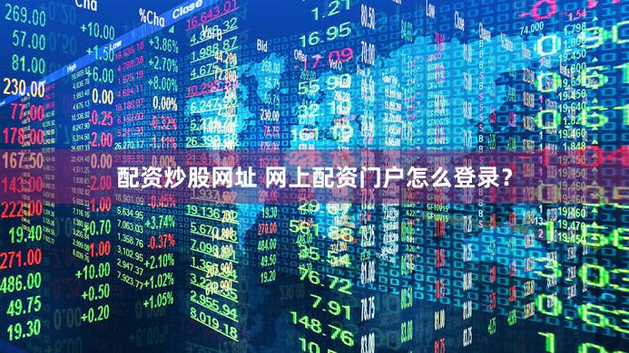 配资炒股网址 网上配资门户怎么登录？
