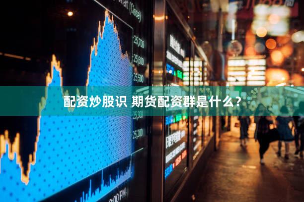 配资炒股识 期货配资群是什么？