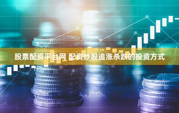 股票配资平台网 配资炒股追涨杀跌的投资方式