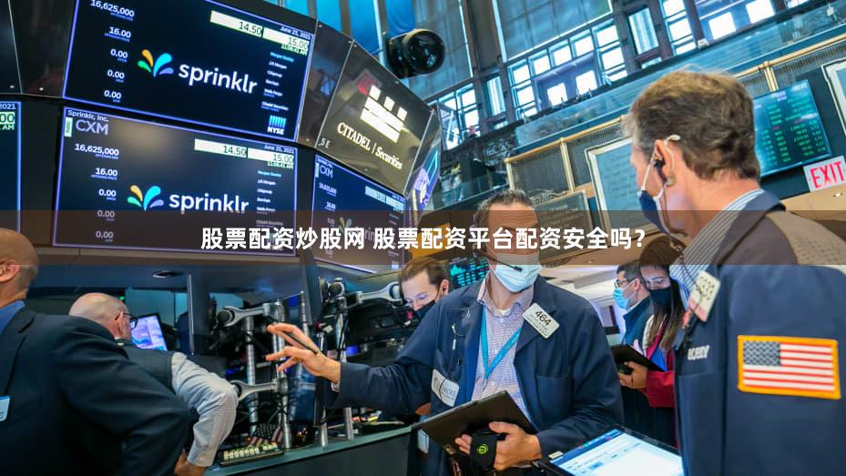 股票配资炒股网 股票配资平台配资安全吗？