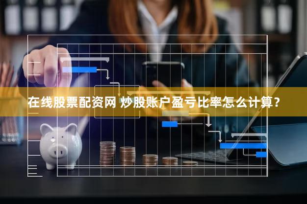 在线股票配资网 炒股账户盈亏比率怎么计算？