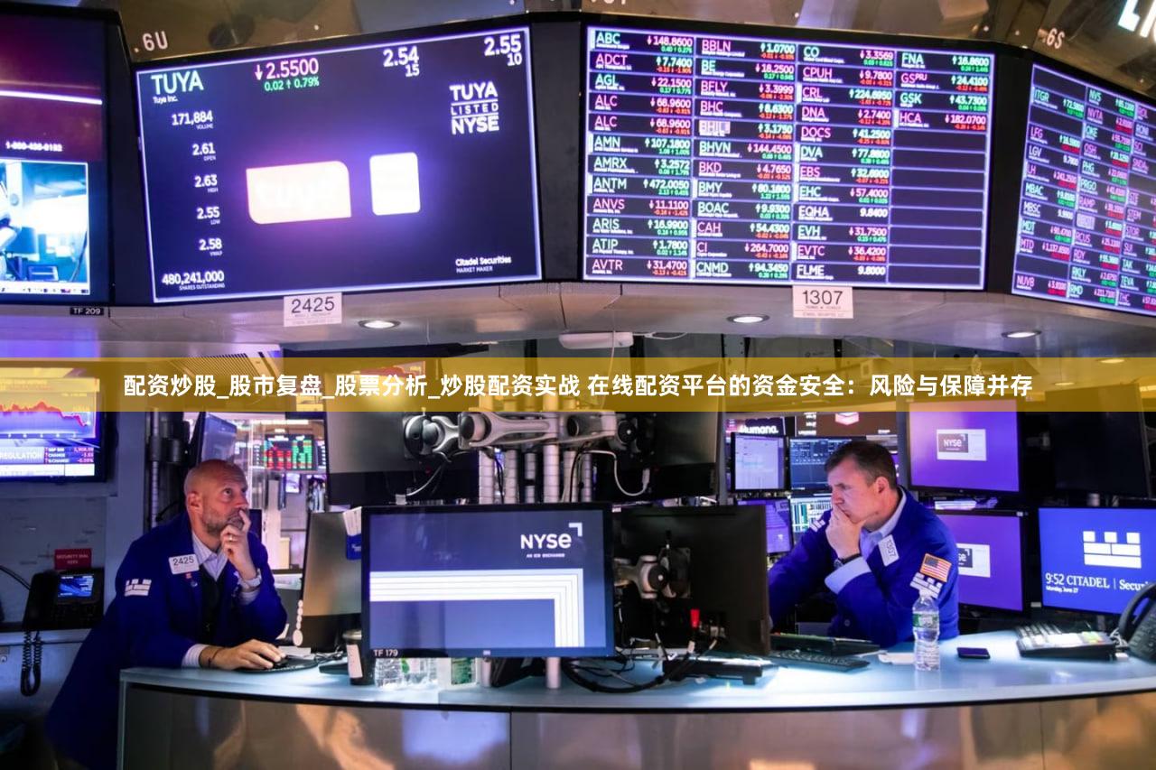 配资炒股_股市复盘_股票分析_炒股配资实战 在线配资平台的资金安全：风险与保障并存