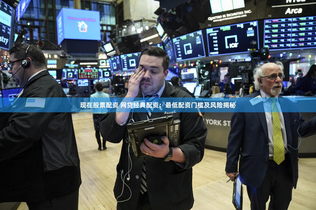 现在股票配资 网贷经典配资：最低配资门槛及风险揭秘