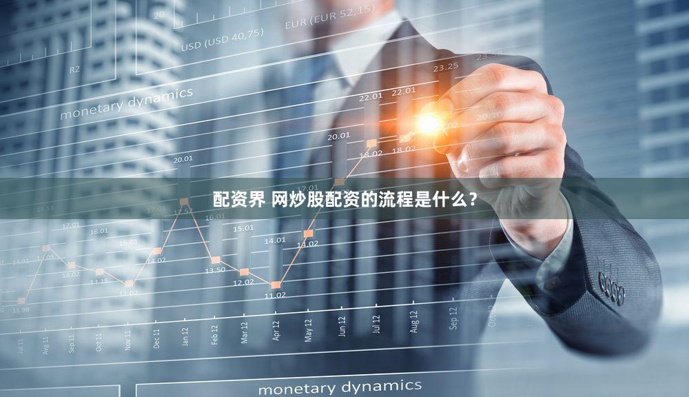 配资界 网炒股配资的流程是什么？