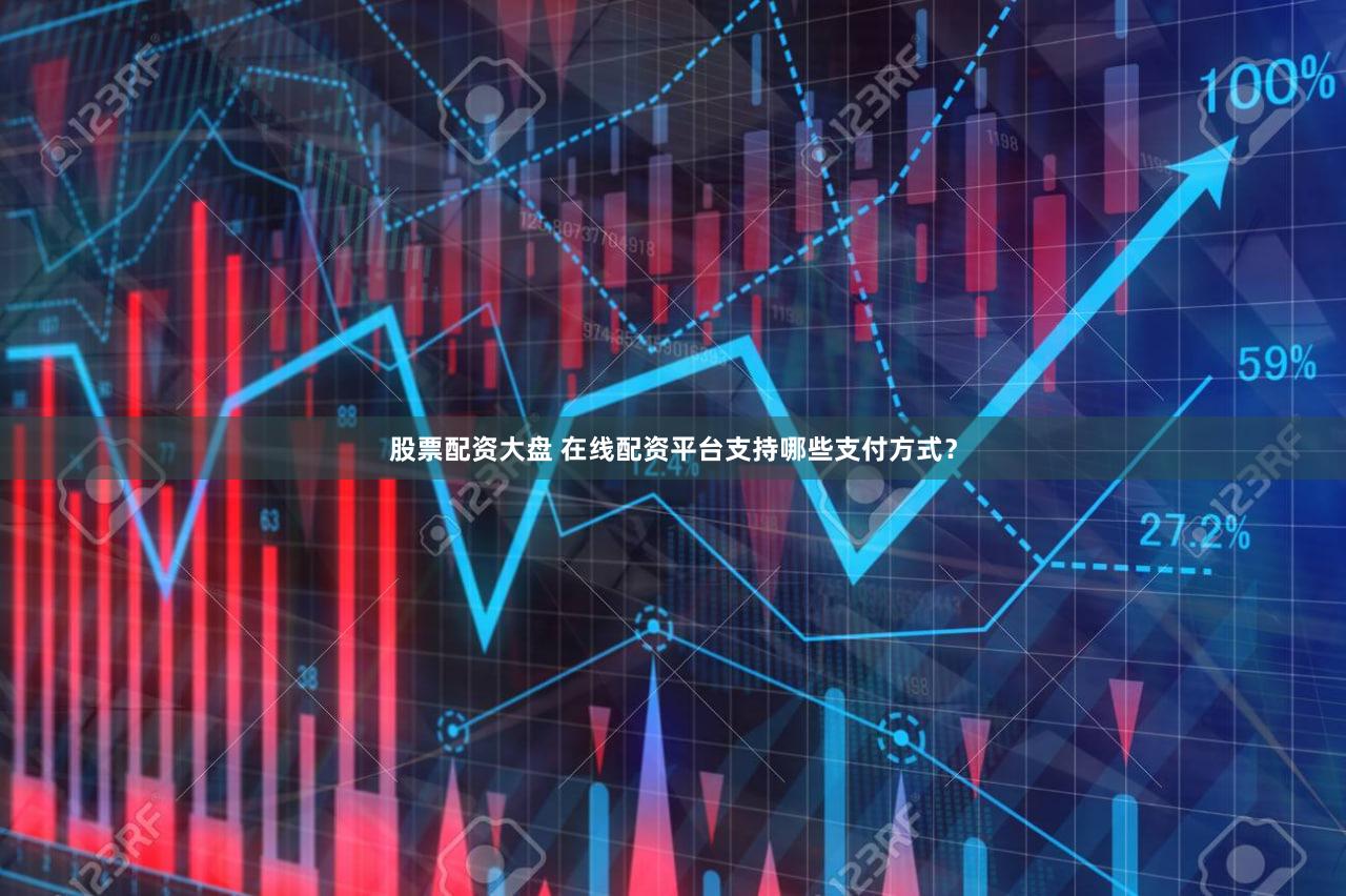 股票配资大盘 在线配资平台支持哪些支付方式？