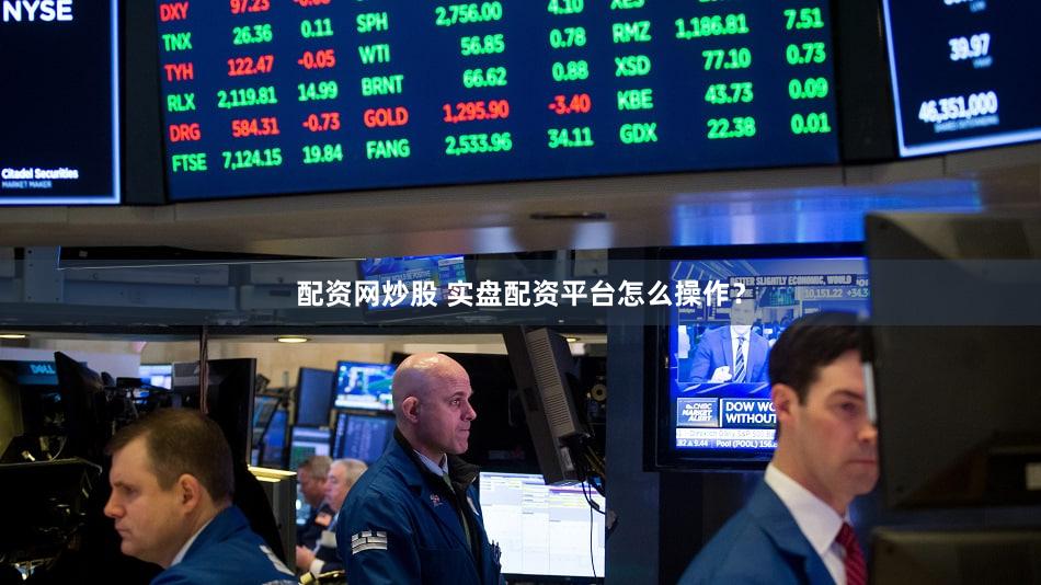 配资网炒股 实盘配资平台怎么操作？