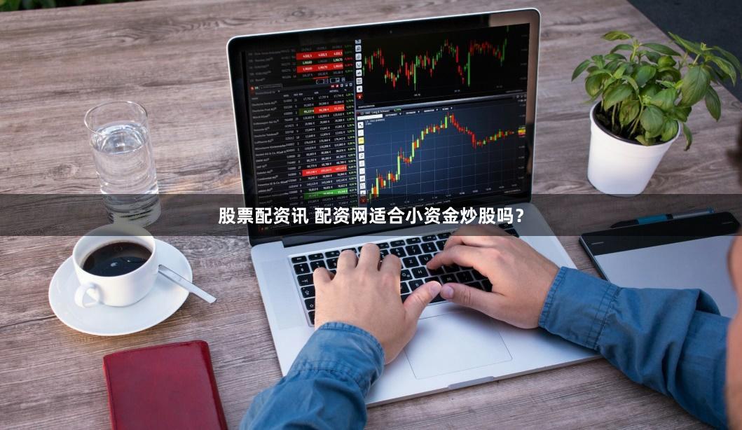 股票配资讯 配资网适合小资金炒股吗？