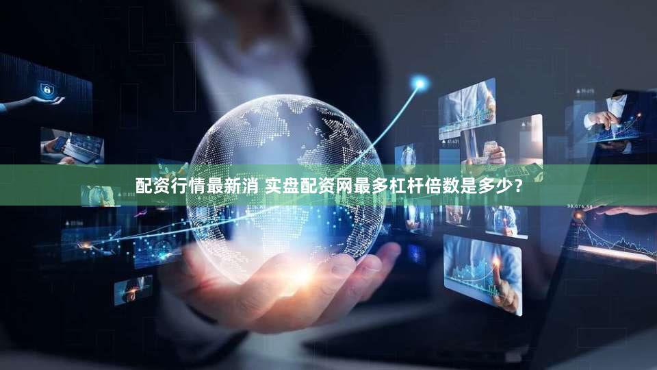 配资行情最新消 实盘配资网最多杠杆倍数是多少？