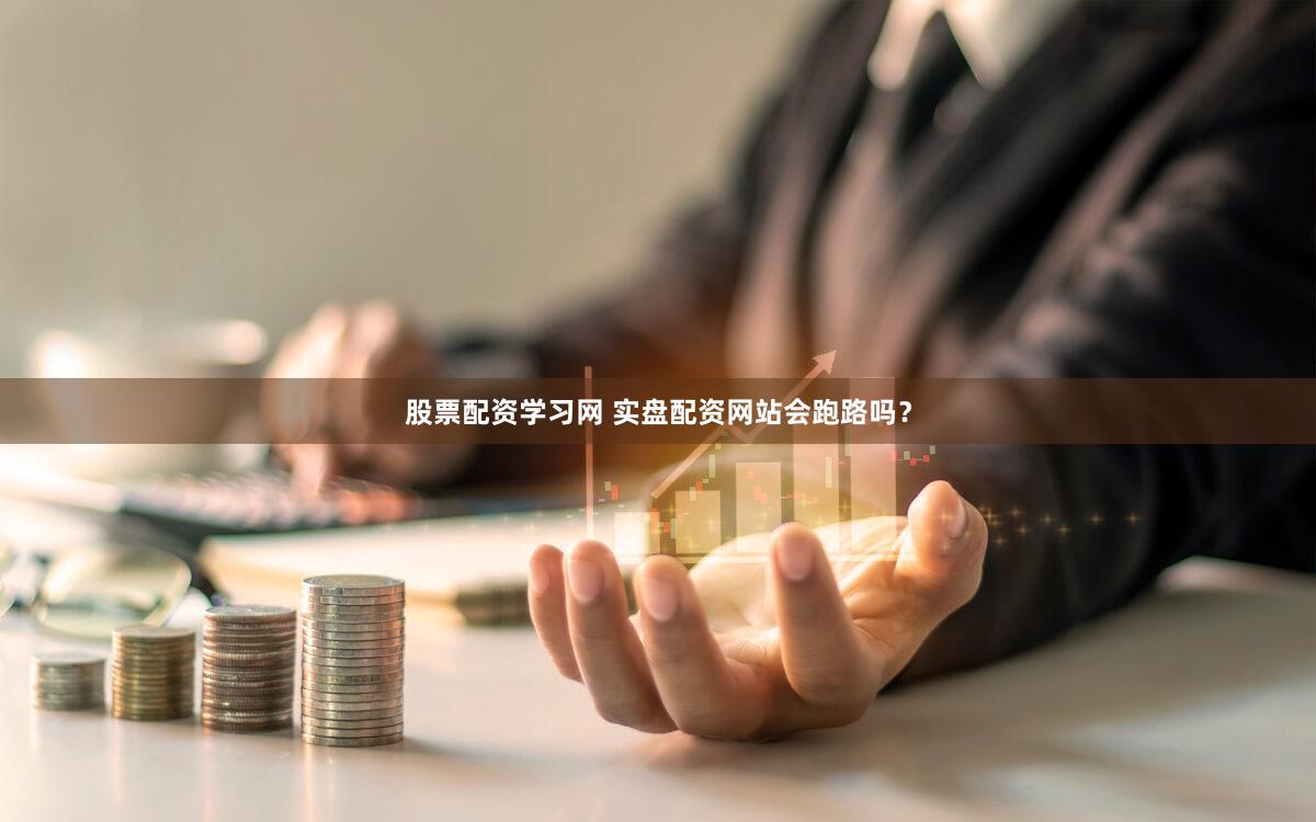 股票配资学习网 实盘配资网站会跑路吗？