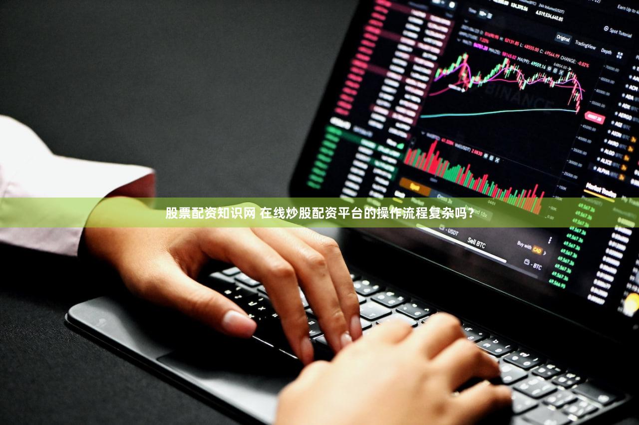 股票配资知识网 在线炒股配资平台的操作流程复杂吗？