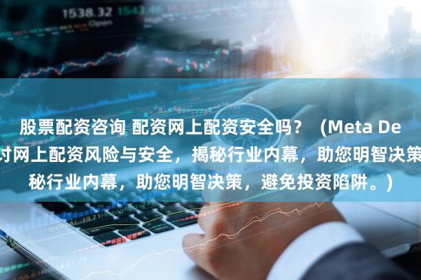 股票配资咨询 配资网上配资安全吗？  (Meta Description   深入探讨网上配资风险与安全，揭秘行业内幕，助您明智决策，避免投资陷阱。)