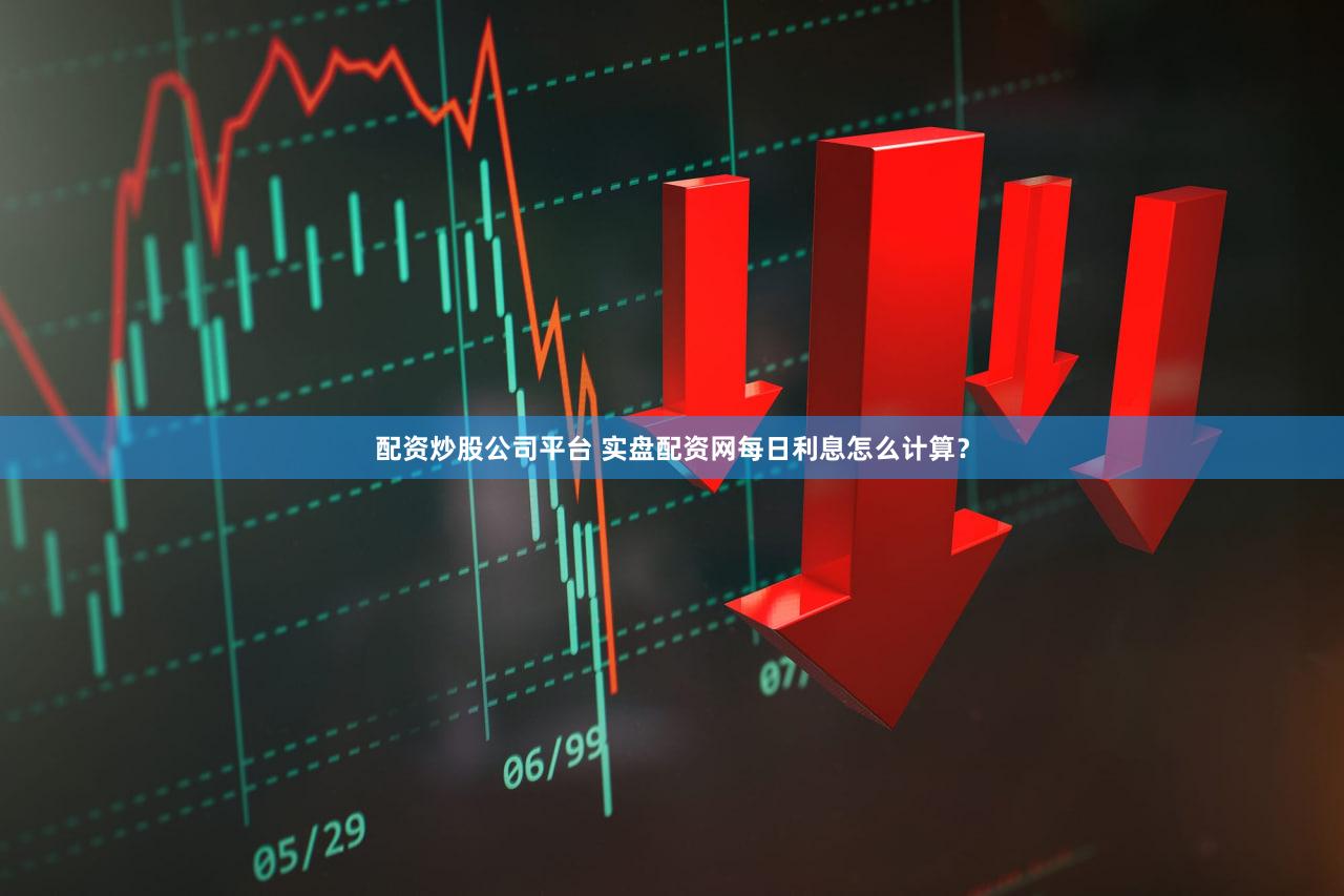 配资炒股公司平台 实盘配资网每日利息怎么计算？