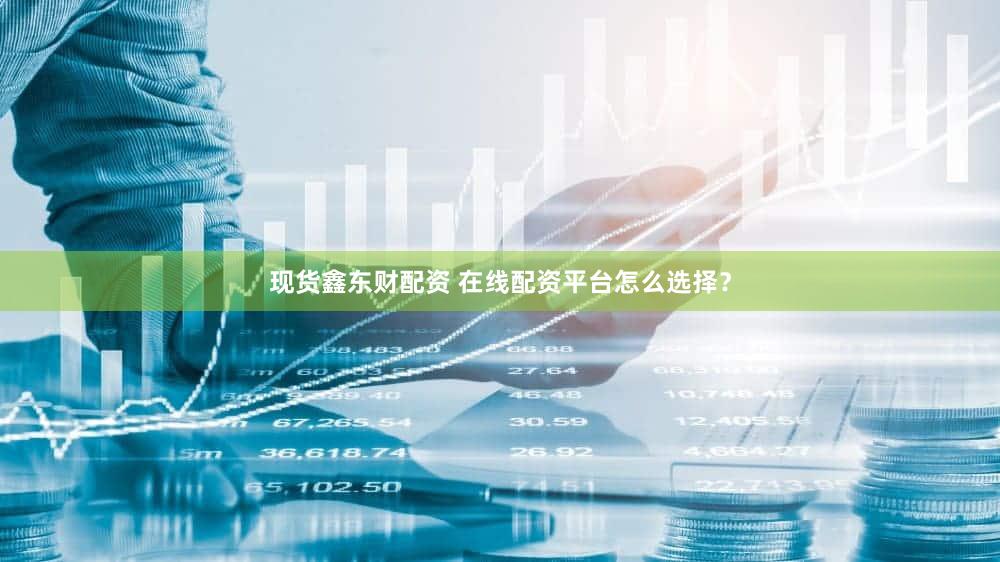 现货鑫东财配资 在线配资平台怎么选择？