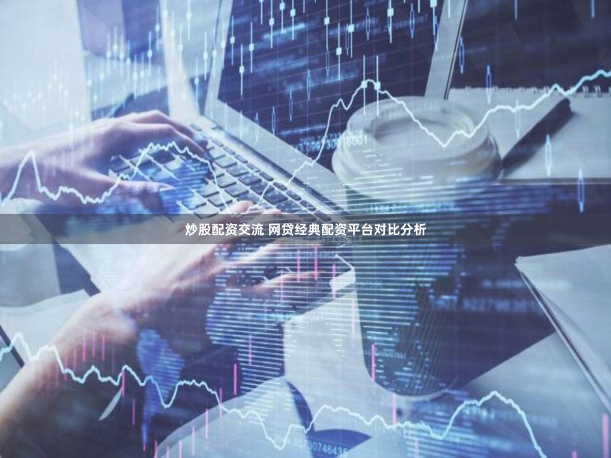 炒股配资交流 网贷经典配资平台对比分析