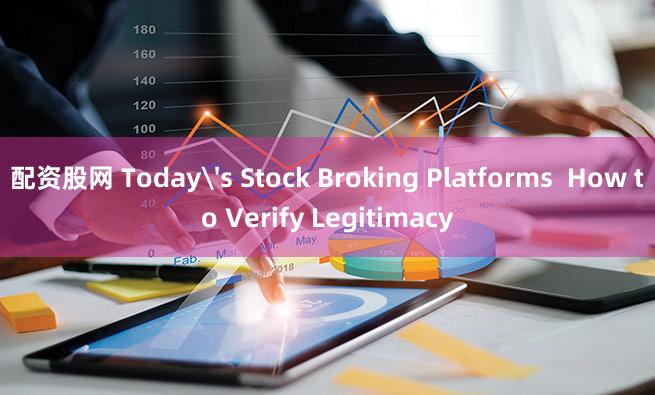 配资股网 Today's Stock Broking Platforms  How to Verify Legitimacy