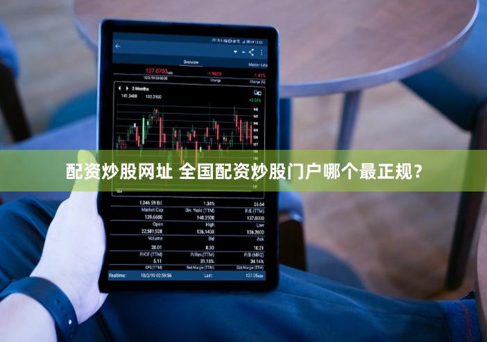配资炒股网址 全国配资炒股门户哪个最正规？