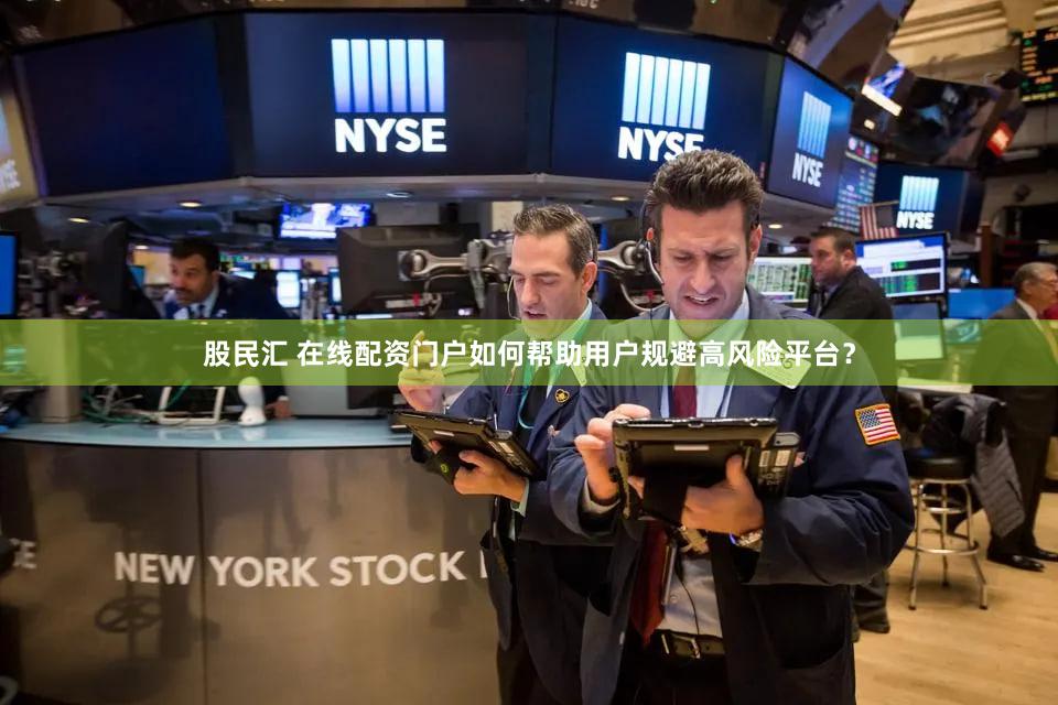 股民汇 在线配资门户如何帮助用户规避高风险平台？