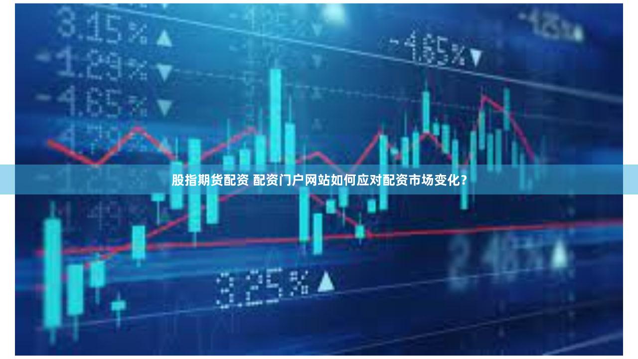 股指期货配资 配资门户网站如何应对配资市场变化？