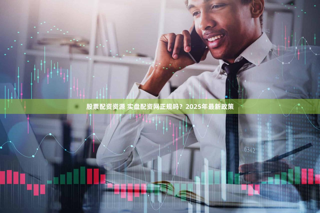 股票配资资源 实盘配资网正规吗？2025年最新政策