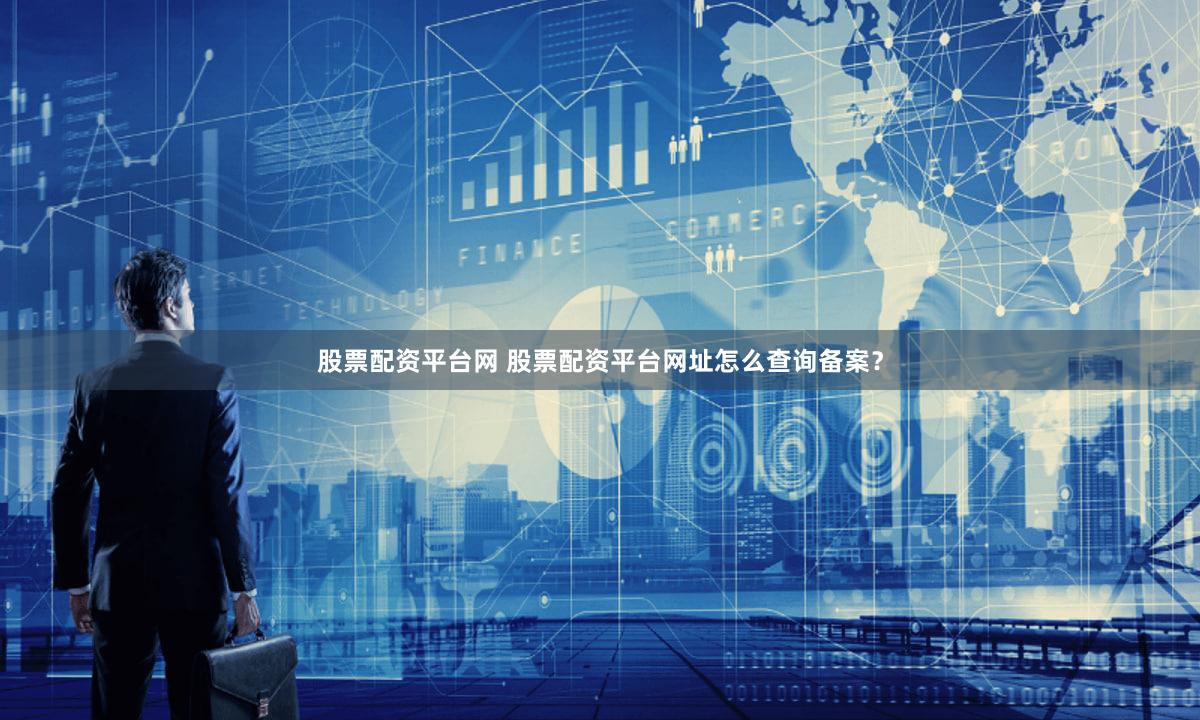 股票配资平台网 股票配资平台网址怎么查询备案？