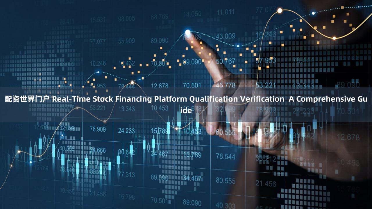 配资世界门户 Real-Time Stock Financing Platform Qualification Verification  A Comprehensive Guide