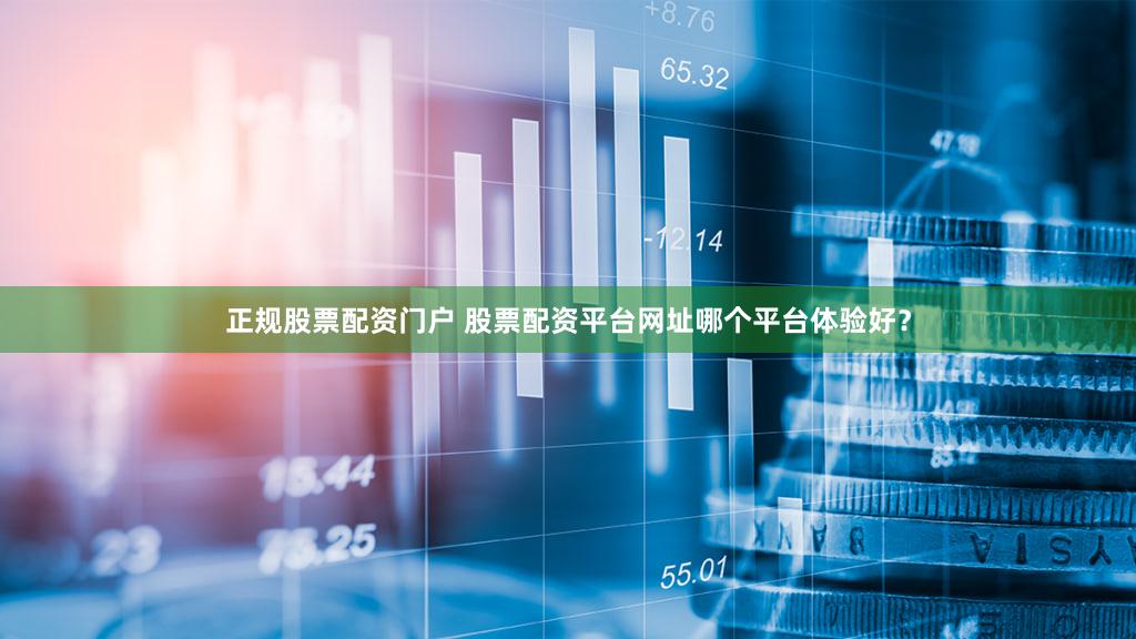 正规股票配资门户 股票配资平台网址哪个平台体验好？
