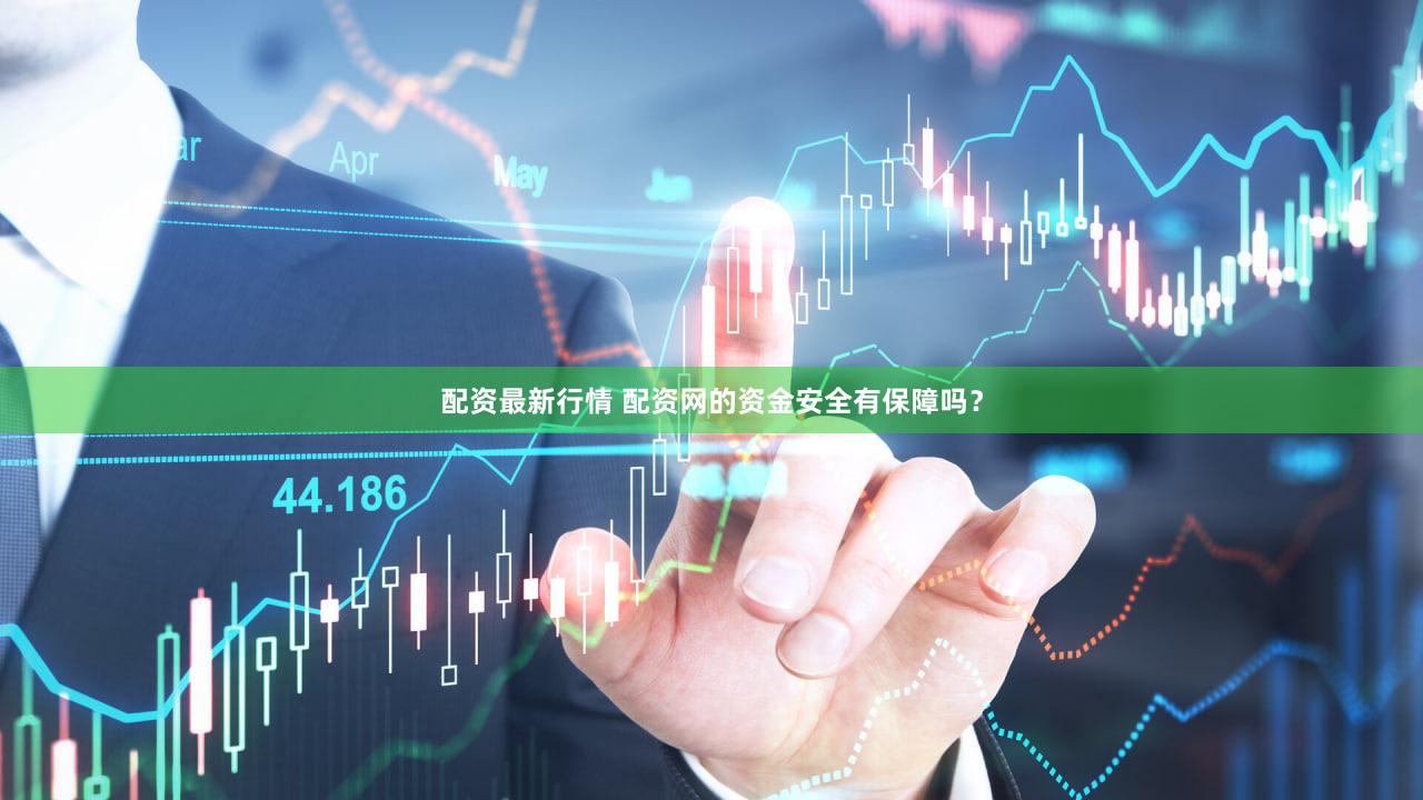 配资最新行情 配资网的资金安全有保障吗？