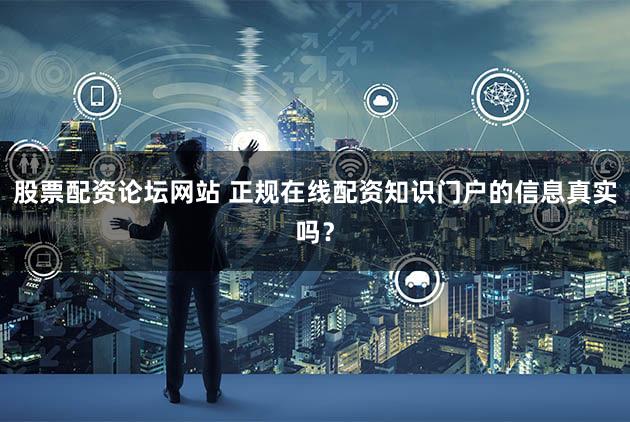股票配资论坛网站 正规在线配资知识门户的信息真实吗？