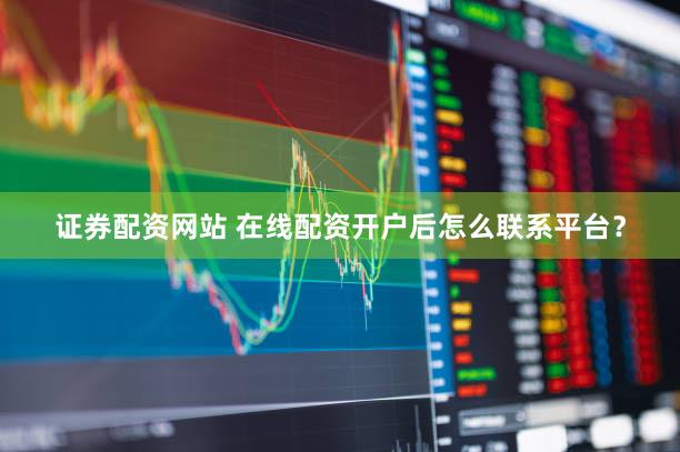 证券配资网站 在线配资开户后怎么联系平台？