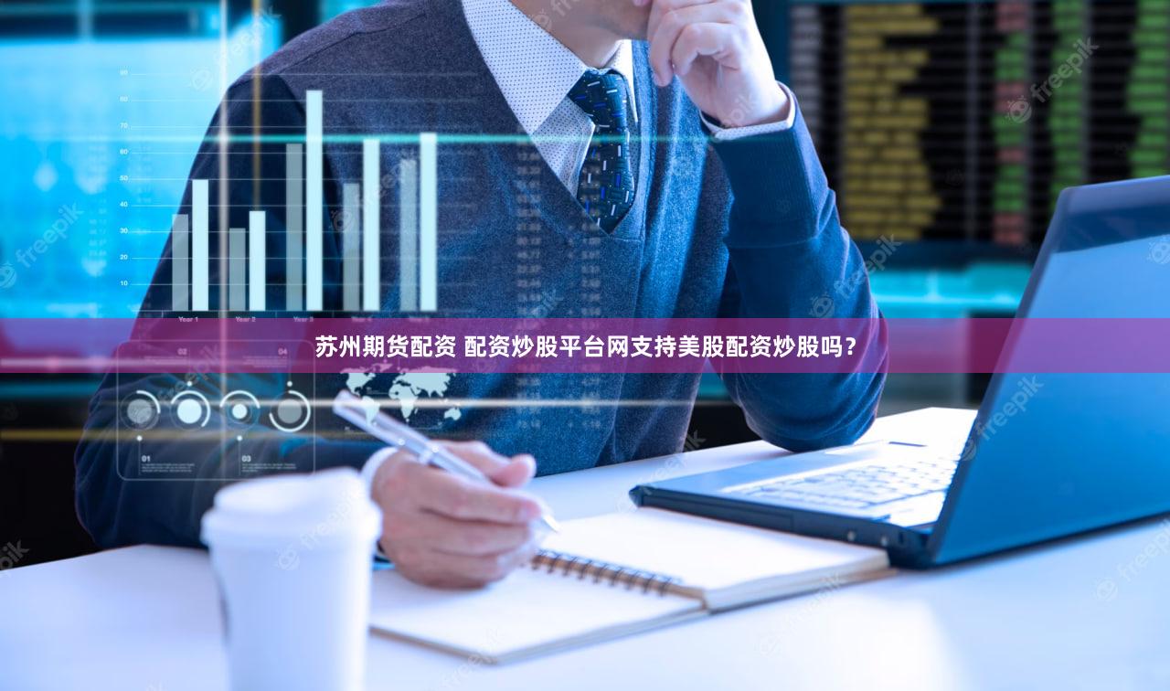 苏州期货配资 配资炒股平台网支持美股配资炒股吗？