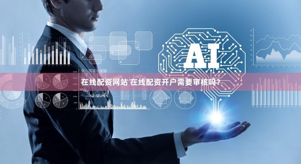 在线配资网站 在线配资开户需要审核吗？