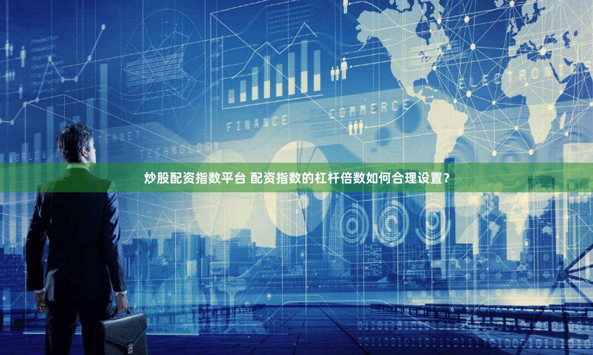 炒股配资指数平台 配资指数的杠杆倍数如何合理设置？