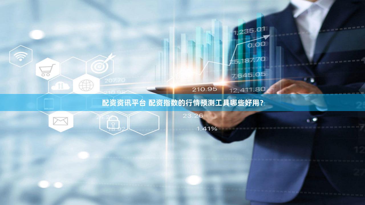 配资资讯平台 配资指数的行情预测工具哪些好用？