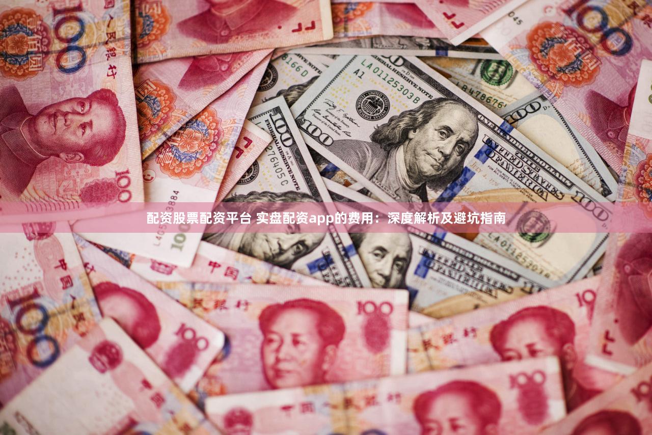 配资股票配资平台 实盘配资app的费用：深度解析及避坑指南