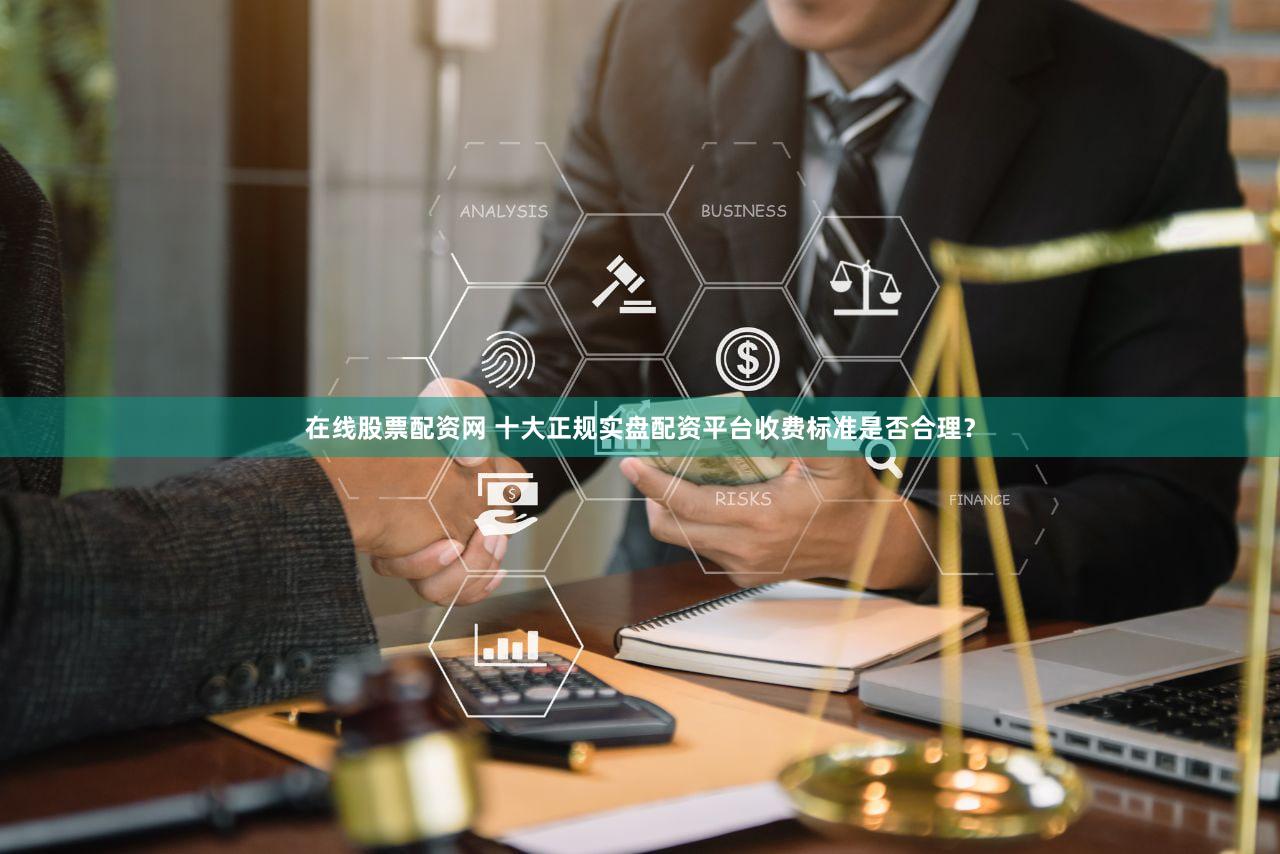 在线股票配资网 十大正规实盘配资平台收费标准是否合理？